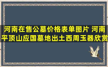 河南在售公墓价格表单图片 河南平顶山应国墓地出土西周玉器欣赏